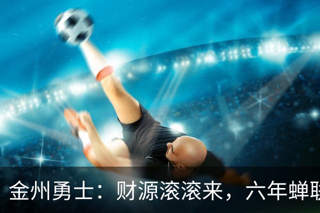 金州勇士：财源滚滚来，六年蝉联NBA估值之王！